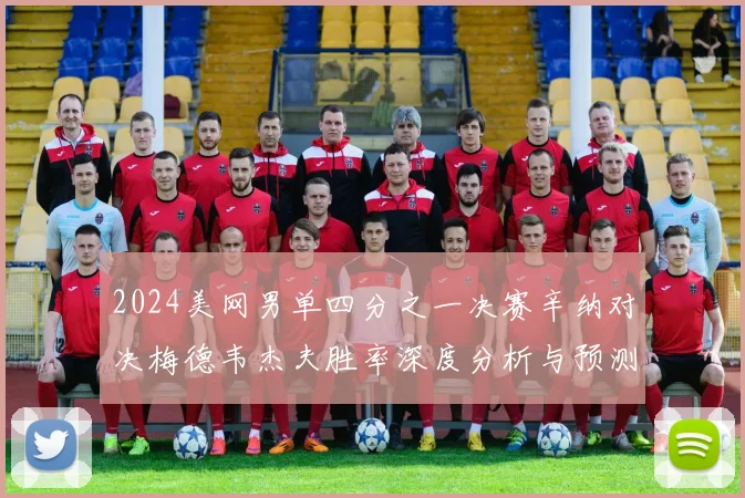 2024美网男单四分之一决赛辛纳对决梅德韦杰夫胜率深度分析与预测