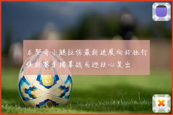 东契奇小腿拉伤最新进展向好独行侠新赛季揭幕战或迎核心复出