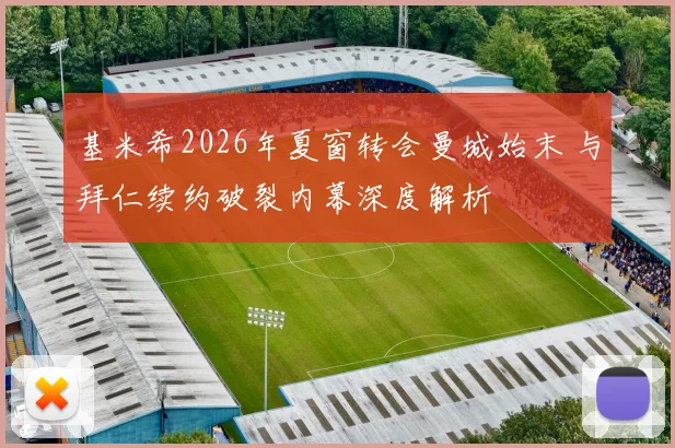 基米希2026年夏窗转会曼城始末 与拜仁续约破裂内幕深度解析
