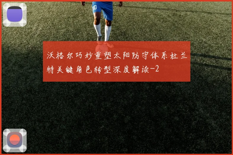 沃格尔巧妙重塑太阳防守体系杜兰特关键角色转型深度解读