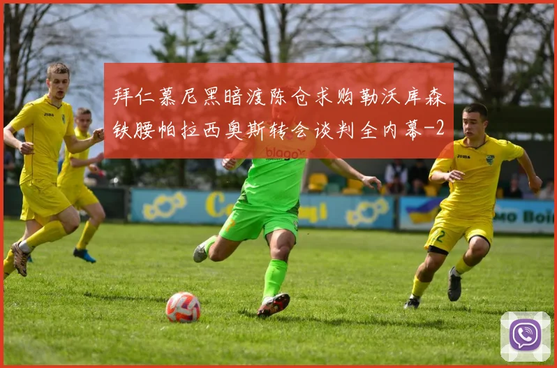 拜仁慕尼黑暗渡陈仓求购勒沃库森铁腰帕拉西奥斯转会谈判全内幕