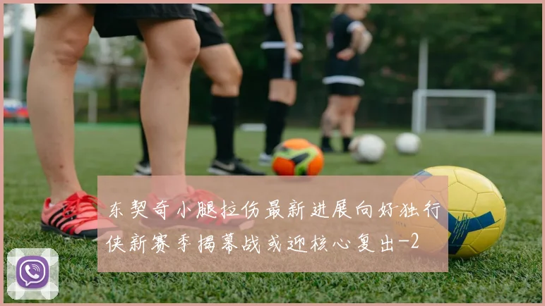 东契奇小腿拉伤最新进展向好独行侠新赛季揭幕战或迎核心复出