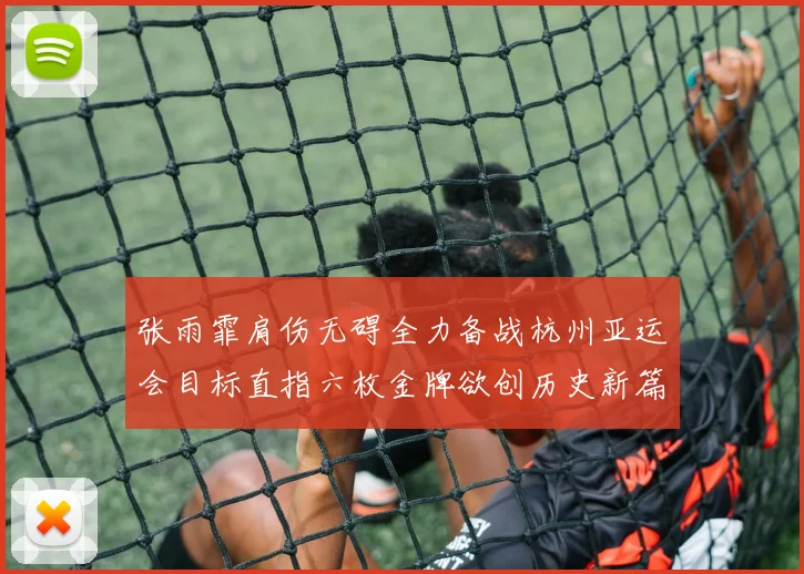 张雨霏肩伤无碍全力备战杭州亚运会目标直指六枚金牌欲创历史新篇