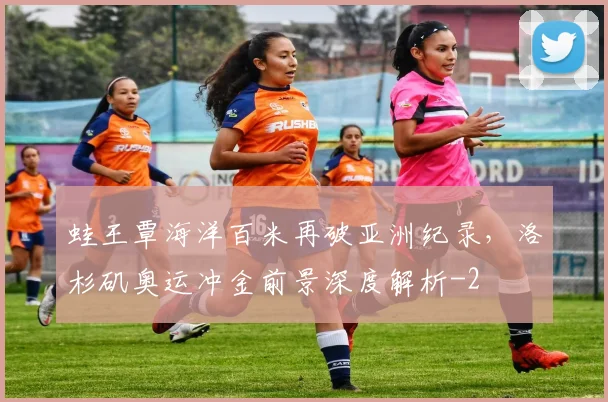 蛙王覃海洋百米再破亚洲纪录，洛杉矶奥运冲金前景深度解析