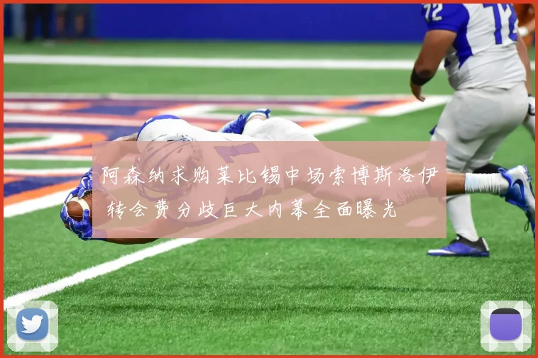 阿森纳求购莱比锡中场索博斯洛伊 转会费分歧巨大内幕全面曝光