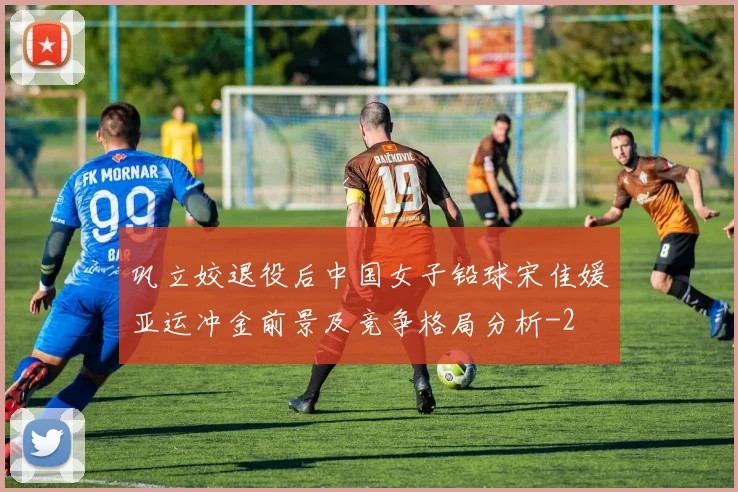 巩立姣退役后中国女子铅球宋佳媛亚运冲金前景及竞争格局分析