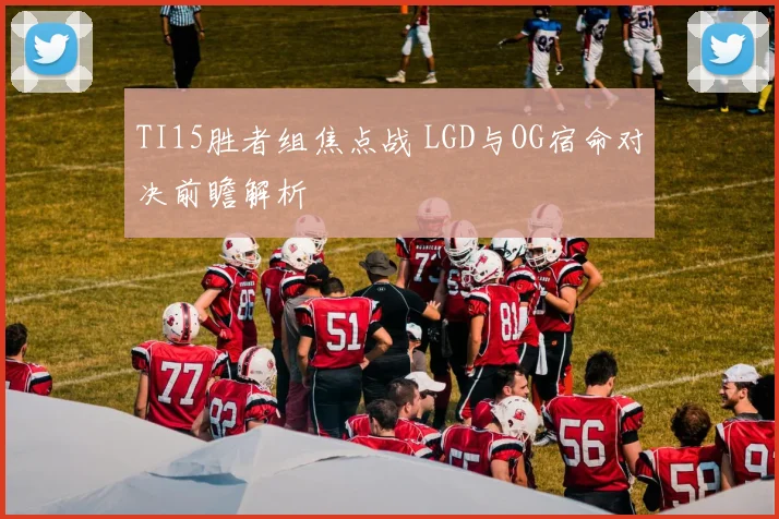 TI15胜者组焦点战 LGD与OG宿命对决前瞻解析